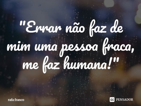 "⁠Errar não faz de mim uma pessoa fraca, me faz humana!"... Frase de rafa franco.