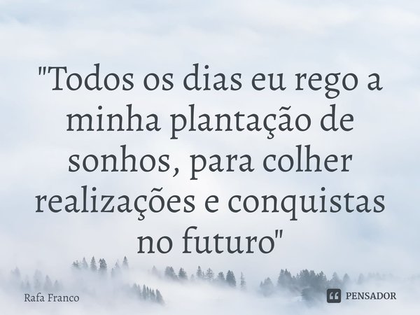 "Todos os dias eu rego a minha plantação de sonhos, para colher realizações e conquistas no futuro"... Frase de rafa franco.