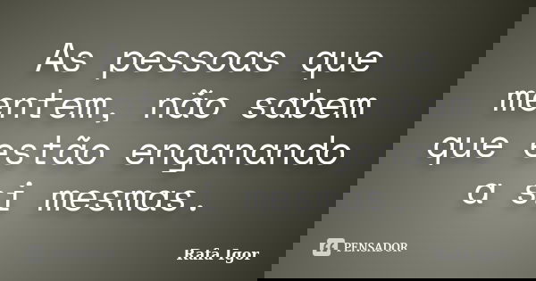 As pessoas que mentem, não sabem que estão enganando a si mesmas.... Frase de Rafa Igor.