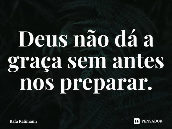 Deus não dá a graça sem antes nos preparar.... Frase de Rafa Kalimann.