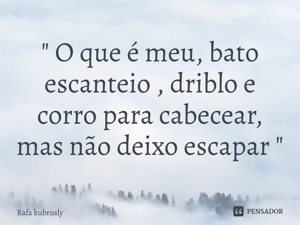 ⁠" O que é meu, bato escanteio , driblo e corro para cabecear, mas não deixo escapar "... Frase de Rafa Kubrusly.