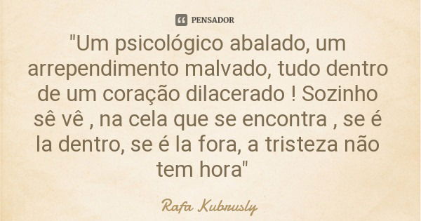 "Um psicológico abalado, um arrependimento malvado, tudo dentro de um coração dilacerado ! Sozinho sê vê , na cela que se encontra , se é la dentro, se é l... Frase de Rafa Kubrusly.