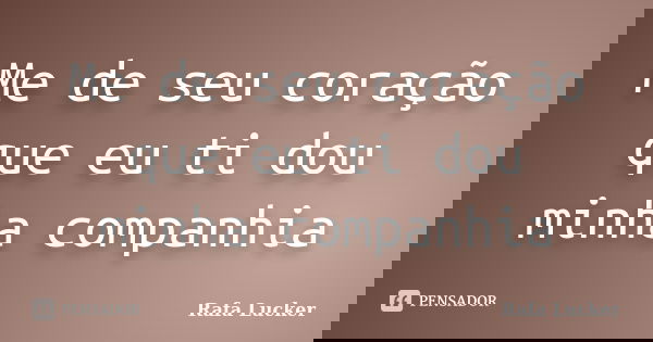 Me de seu coração que eu ti dou minha companhia... Frase de Rafa Lucker.