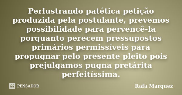 Perlustrando patética petição produzida pela postulante, prevemos possibilidade para pervencê-la porquanto perecem pressupostos primários permissíveis para prop... Frase de Rafa Marquez.