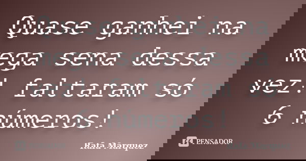 Quase ganhei na mega sena dessa vez! faltaram só 6 números!... Frase de Rafa Marquez.