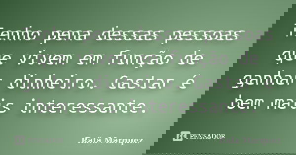 Tenho pena dessas pessoas que vivem em função de ganhar dinheiro. Gastar é bem mais interessante.... Frase de Rafa Marquez.