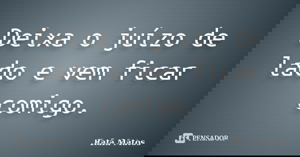 Deixa o juízo de lado e vem ficar comigo.... Frase de Rafa Matos.