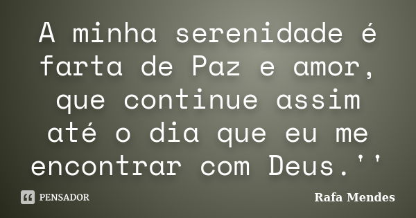 A minha serenidade é farta de Paz e amor, que continue assim até o dia que eu me encontrar com Deus.''... Frase de Rafa Mendes.