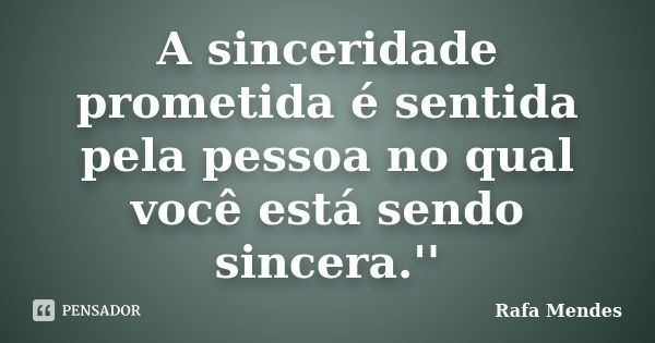 A sinceridade prometida é sentida pela pessoa no qual você está sendo sincera.''... Frase de Rafa Mendes.