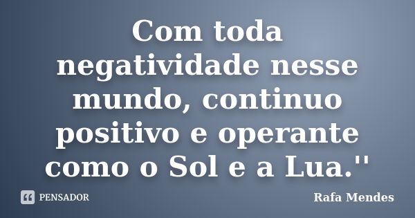 Com toda negatividade nesse mundo, continuo positivo e operante como o Sol e a Lua.''... Frase de Rafa Mendes.