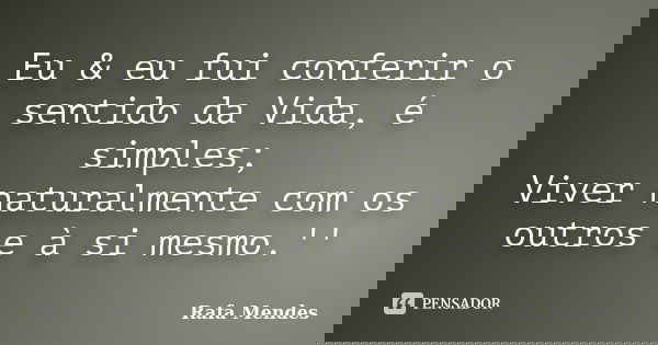 Eu & eu fui conferir o sentido da Vida, é simples; Viver naturalmente com os outros e à si mesmo.''... Frase de Rafa Mendes.