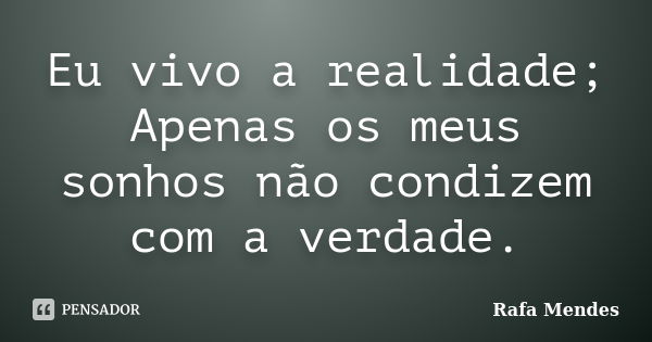 Eu vivo a realidade; Apenas os meus sonhos não condizem com a verdade.... Frase de Rafa Mendes.