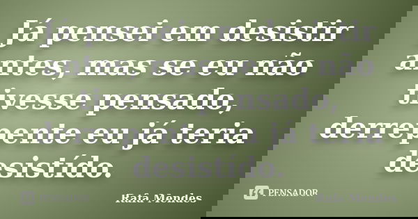 Já pensei em desistir antes, mas se eu não tivesse pensado, derrepente eu já teria desistído.... Frase de Rafa Mendes.