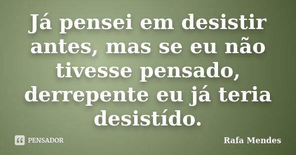 Já pensei em desistir antes, mas se eu não tivesse pensado, derrepente eu já teria desistído.... Frase de Rafa Mendes.