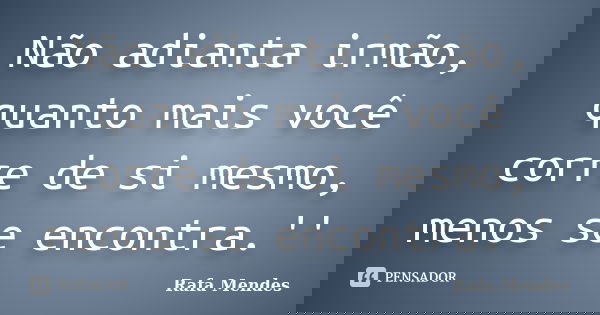 Não adianta irmão, quanto mais você corre de si mesmo, menos se encontra.''... Frase de Rafa Mendes.