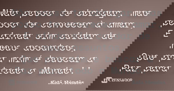 Não posso te obrigar, mas posso te convecer à amar, E ainda sim cuidar de meus assuntos, Que pra mim é buscar a Paz para todo o Mundo.''... Frase de Rafa Mendes.