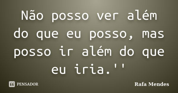 Não posso ver além do que eu posso, mas posso ir além do que eu iria.''... Frase de Rafa Mendes.