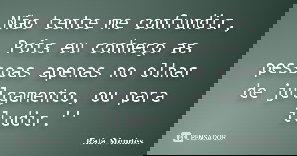 Não tente me confundir, Pois eu conheço as pessoas apenas no olhar de julgamento, ou para iludir.''... Frase de Rafa Mendes.