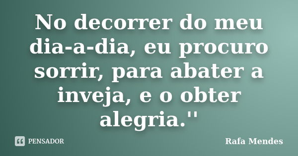 No decorrer do meu dia-a-dia, eu procuro sorrir, para abater a inveja, e o obter alegria.''... Frase de Rafa Mendes.