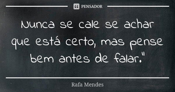 Nunca se cale se achar que está certo, mas pense bem antes de falar."... Frase de Rafa Mendes.