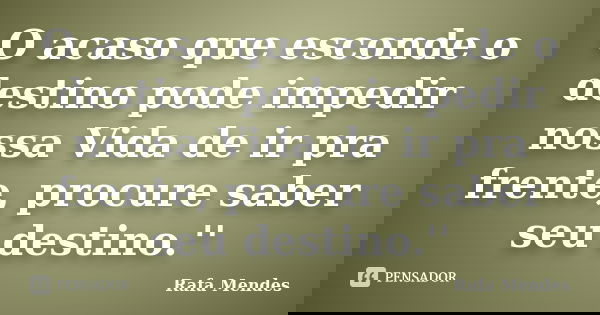 O acaso que esconde o destino pode impedir nossa Vida de ir pra frente, procure saber seu destino.''... Frase de Rafa Mendes.