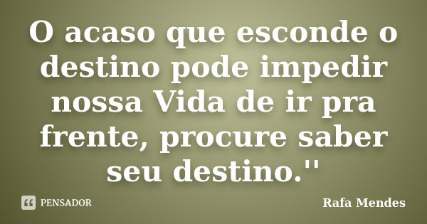 O acaso que esconde o destino pode impedir nossa Vida de ir pra frente, procure saber seu destino.''... Frase de Rafa Mendes.