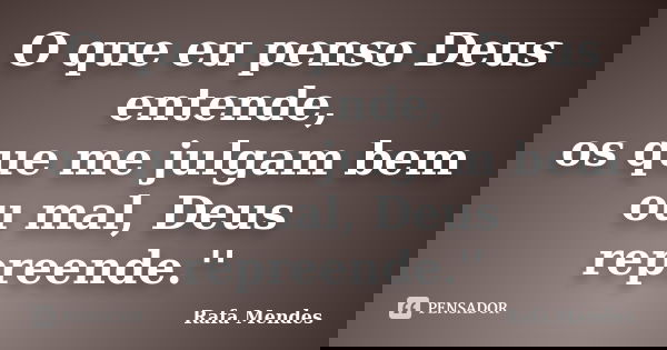 O que eu penso Deus entende, os que me julgam bem ou mal, Deus repreende.''... Frase de Rafa Mendes.