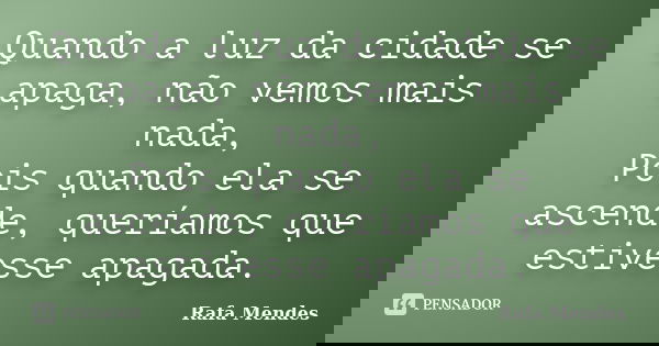Quando a luz da cidade se apaga, não vemos mais nada, Pois quando ela se ascende, queríamos que estivesse apagada.... Frase de Rafa Mendes.
