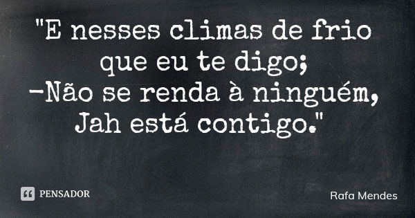 "E nesses climas de frio que eu te digo; -Não se renda à ninguém, Jah está contigo."... Frase de Rafa Mendes.