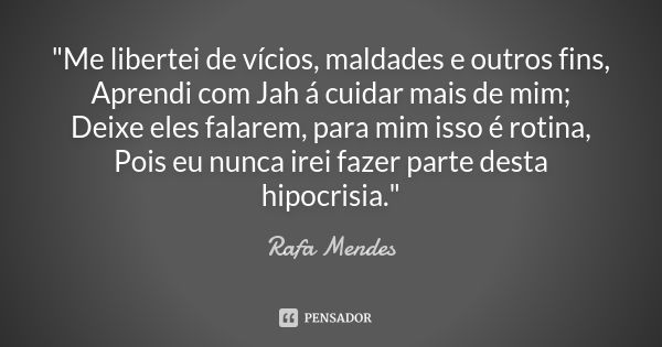 "Me libertei de vícios, maldades e outros fins, Aprendi com Jah á cuidar mais de mim; Deixe eles falarem, para mim isso é rotina, Pois eu nunca irei fazer ... Frase de Rafa Mendes.