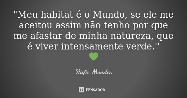 "Meu habitat é o Mundo, se ele me aceitou assim não tenho por que me afastar de minha natureza, que é viver intensamente verde.'' 💚... Frase de Rafa Mendes.