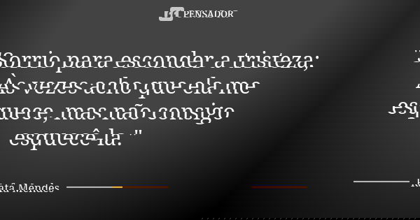 "Sorrio para esconder a tristeza; Às vezes acho que ela me esquece, mas não consigo esquecê-la."... Frase de Rafa Mendes.