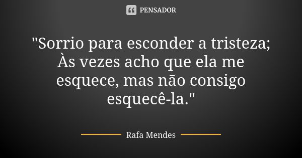 "Sorrio para esconder a tristeza; Às vezes acho que ela me esquece, mas não consigo esquecê-la."... Frase de Rafa Mendes.