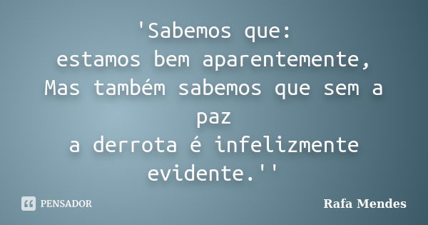 'Sabemos que: estamos bem aparentemente, Mas também sabemos que sem a paz a derrota é infelizmente evidente.''... Frase de Rafa Mendes.