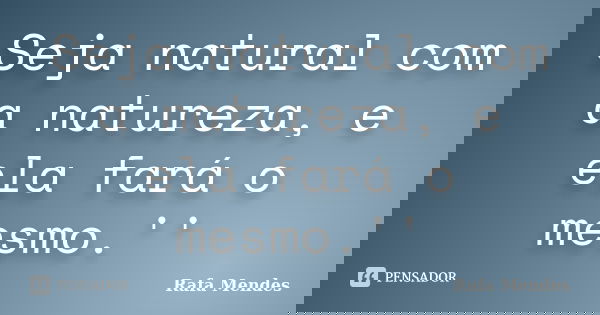 Seja natural com a natureza, e ela fará o mesmo.''... Frase de Rafa Mendes.