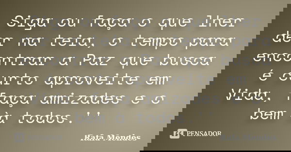 Siga ou faça o que lher der na teia, o tempo para encontrar a Paz que busca é curto aproveite em Vida, faça amizades e o bem à todos.''... Frase de Rafa Mendes.