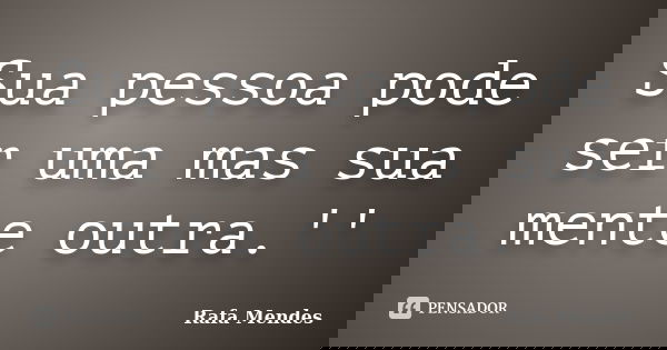 Sua pessoa pode ser uma mas sua mente outra.''... Frase de Rafa Mendes.