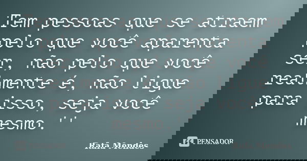 Tem pessoas que se atraem pelo que você aparenta ser, não pelo que você realmente é, não ligue para isso, seja você mesmo.''... Frase de Rafa Mendes.