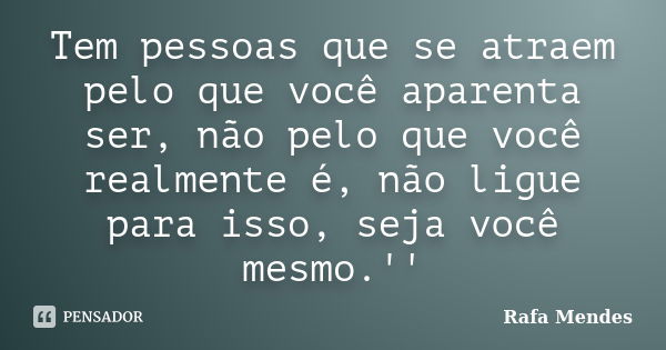 Tem pessoas que se atraem pelo que você aparenta ser, não pelo que você realmente é, não ligue para isso, seja você mesmo.''... Frase de Rafa Mendes.