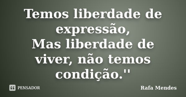 Temos liberdade de expressão, Mas liberdade de viver, não temos condição.''... Frase de Rafa Mendes.