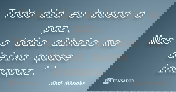 Todo dia eu busco a paz, Mas o ódio alheio me deixa quase incapaz.''... Frase de Rafa Mendes.