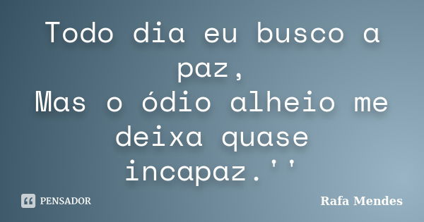 Todo dia eu busco a paz, Mas o ódio alheio me deixa quase incapaz.''... Frase de Rafa Mendes.