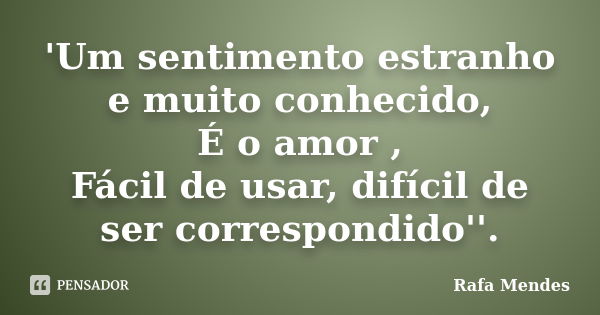 'Um sentimento estranho e muito conhecido, É o amor , Fácil de usar, difícil de ser correspondido''.... Frase de Rafa Mendes.