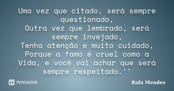 Uma vez que citado, será sempre questionado, Outra vez que lembrado, será sempre invejado, Tenha atenção e muito cuidado, Porque a fama é cruel como a Vida, e v... Frase de Rafa Mendes.