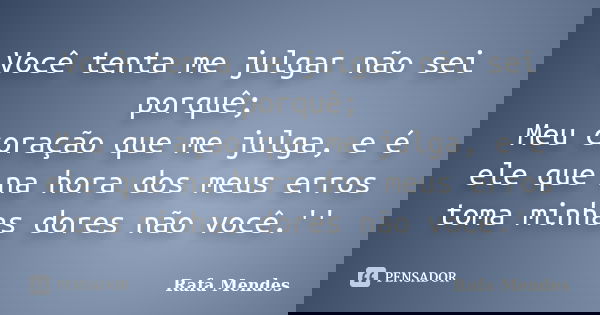 Você tenta me julgar não sei porquê; Meu coração que me julga, e é ele que na hora dos meus erros toma minhas dores não você.''... Frase de Rafa Mendes.