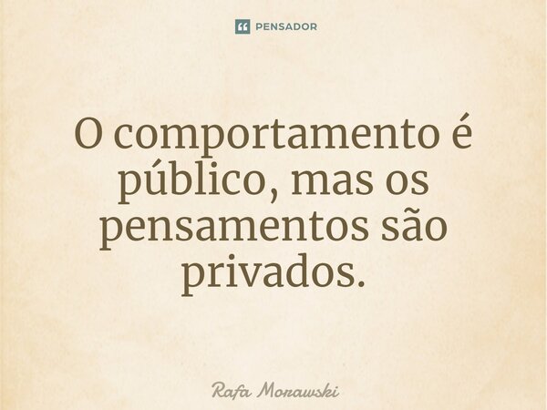 ⁠O comportamento é público, mas os pensamentos são privados.... Frase de Rafa Morawski.