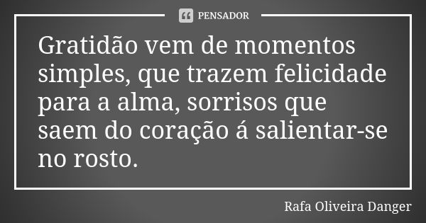 Gratidão vem de momentos simples, que trazem felicidade para a alma, sorrisos que saem do coração á salientar-se no rosto.... Frase de Rafa Oliveira Danger.