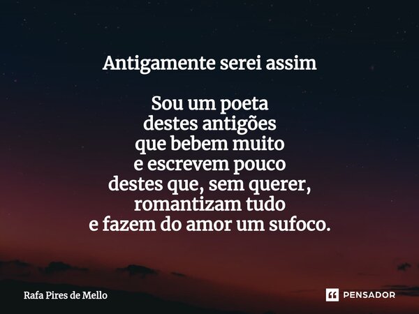 ⁠Antigamente serei assim Sou um poeta destes antigões que bebem muito e escrevem pouco destes que, sem querer, romantizam tudo e fazem do amor um sufoco.... Frase de Rafa Pires de Mello.