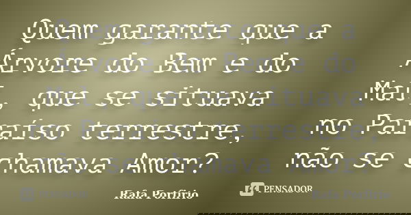 Quem garante que a Árvore do Bem e do Mal, que se situava no Paraíso terrestre, não se chamava Amor?... Frase de Rafa Porfirio.