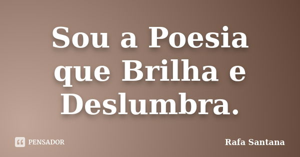 Sou a Poesia que Brilha e Deslumbra.... Frase de Rafa Santana.